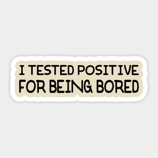 I Tested Positive For Being Bored Sticker